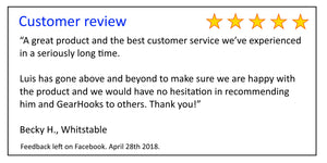 Customer review - A great product and the best customer service we’ve experienced  in a seriously long time.   Luis has gone above and beyond to make sure we are happy with  the product and we would have no hesitation in recommending  him and GearHooks.